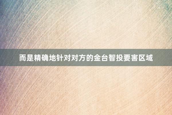 而是精确地针对对方的金台智投要害区域