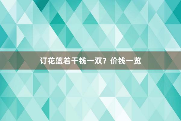订花篮若干钱一双？价钱一览