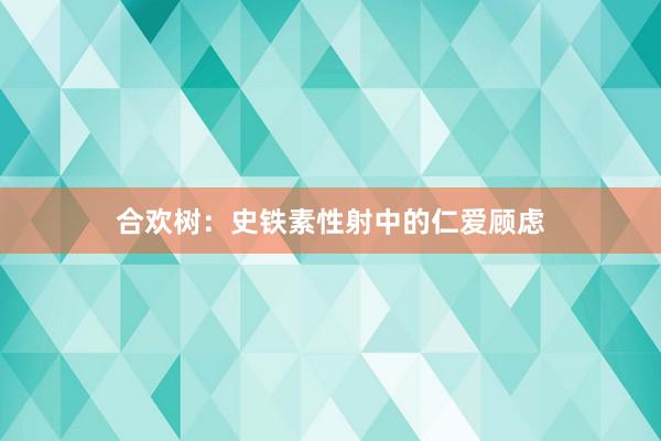 合欢树：史铁素性射中的仁爱顾虑