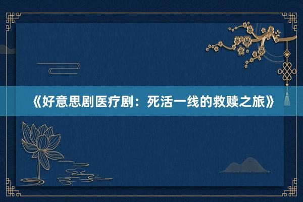 《好意思剧医疗剧：死活一线的救赎之旅》