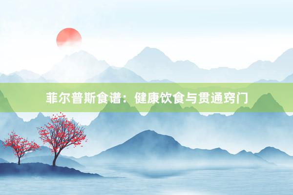 菲尔普斯食谱：健康饮食与贯通窍门