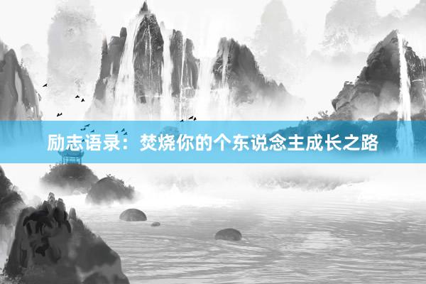 励志语录:焚烧你的个东说念主成长之路